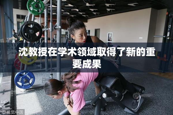 沈教授在学术领域取得了新的重要成果