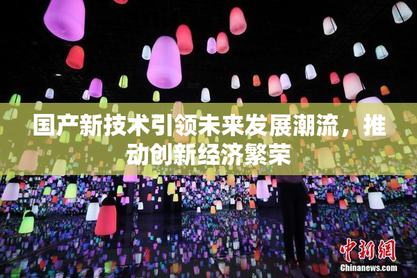 国产新技术引领未来发展潮流，推动创新经济繁荣