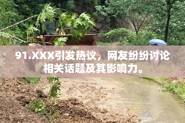 91.XXX引发热议，网友纷纷讨论相关话题及其影响力。