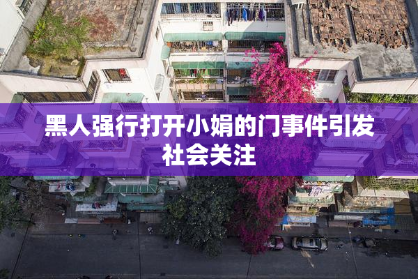 黑人强行打开小娟的门事件引发社会关注