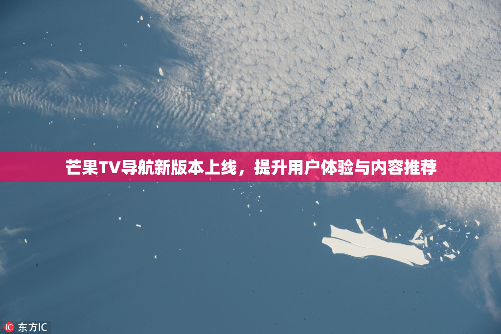 芒果TV导航新版本上线，提升用户体验与内容推荐