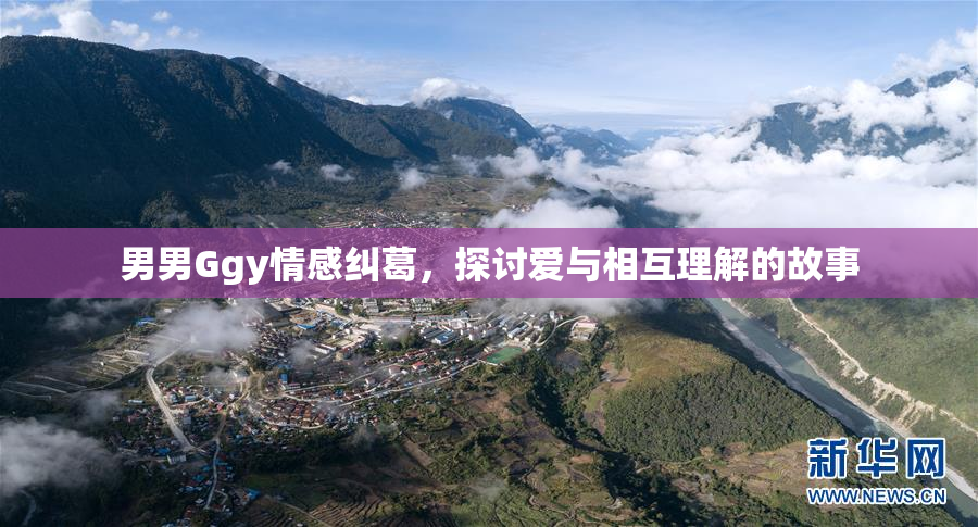 男男Ggy情感纠葛，探讨爱与相互理解的故事