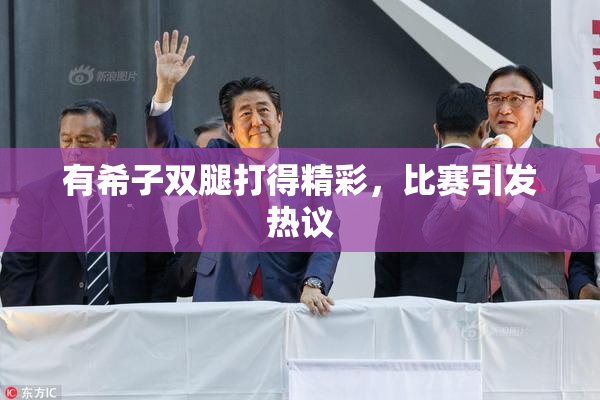 有希子双腿打得精彩，比赛引发热议