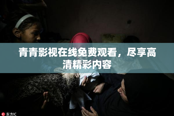 青青影视在线免费观看，尽享高清精彩内容