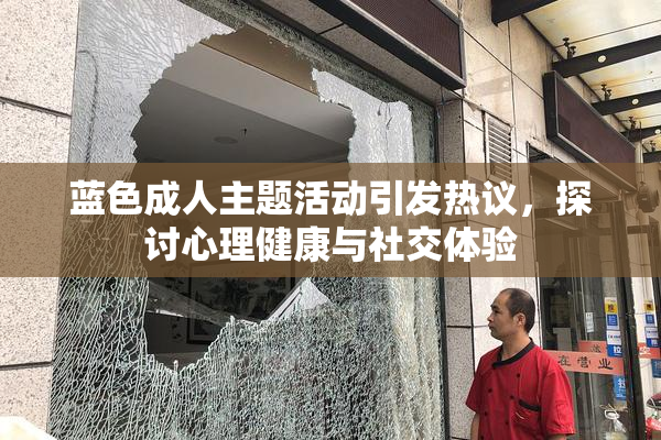 蓝色成人主题活动引发热议，探讨心理健康与社交体验