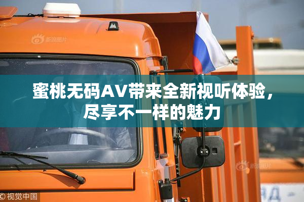 蜜桃无码AV带来全新视听体验，尽享不一样的魅力