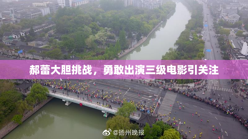郝蕾大胆挑战，勇敢出演三级电影引关注