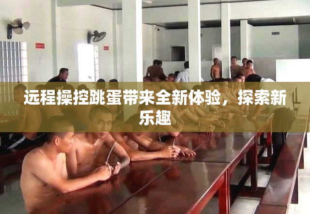 远程操控跳蛋带来全新体验，探索新乐趣