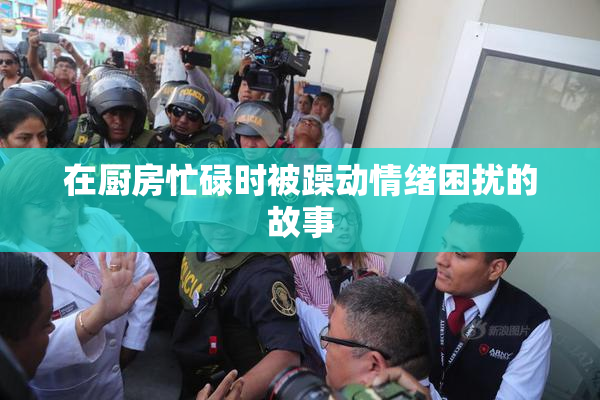 在厨房忙碌时被躁动情绪困扰的故事