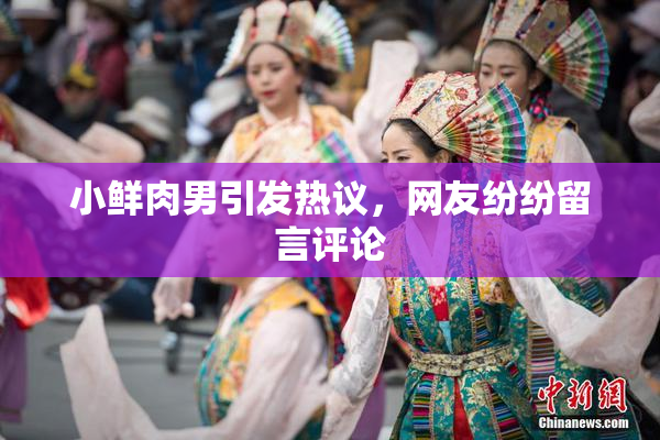 小鲜肉男引发热议，网友纷纷留言评论