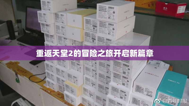 重返天堂2的冒险之旅开启新篇章