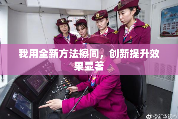 我用全新方法擦同，创新提升效果显著