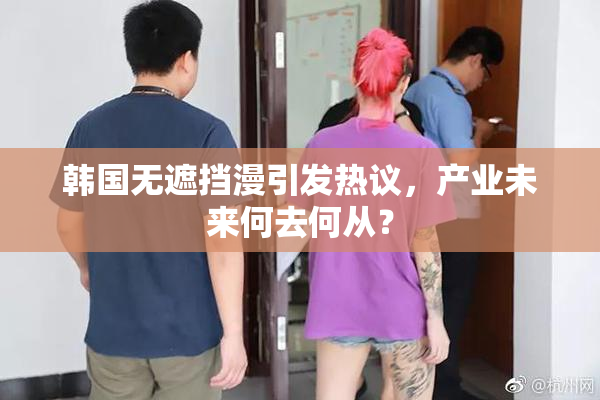 韩国无遮挡漫引发热议，产业未来何去何从？