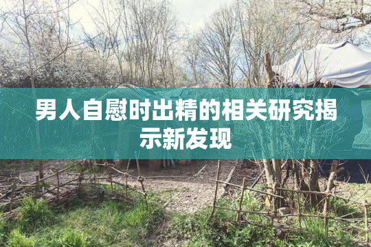 男人自慰时出精的相关研究揭示新发现