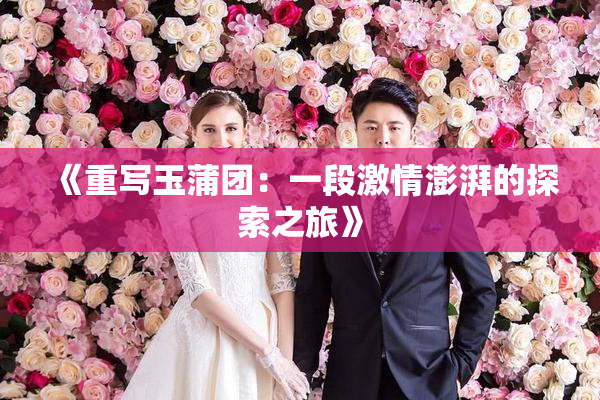 《重写玉蒲团：一段激情澎湃的探索之旅》