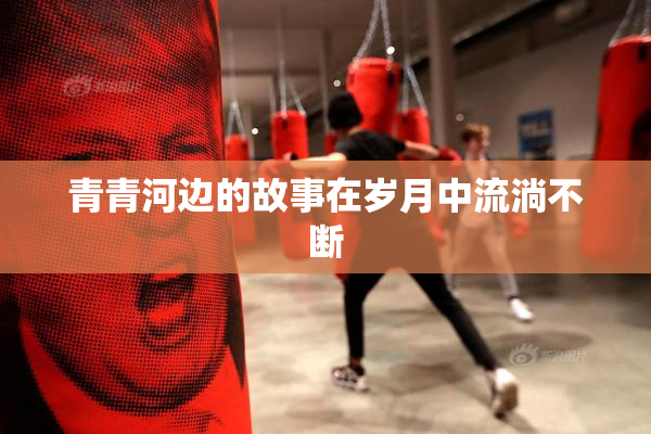 青青河边的故事在岁月中流淌不断