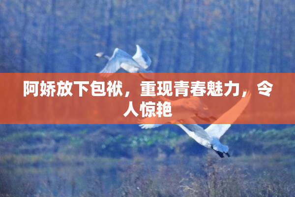 阿娇放下包袱，重现青春魅力，令人惊艳