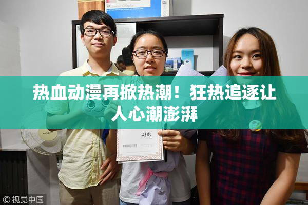 热血动漫再掀热潮！狂热追逐让人心潮澎湃