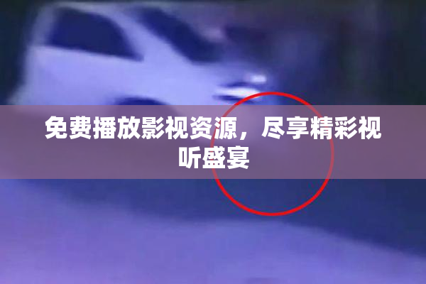 免费播放影视资源，尽享精彩视听盛宴
