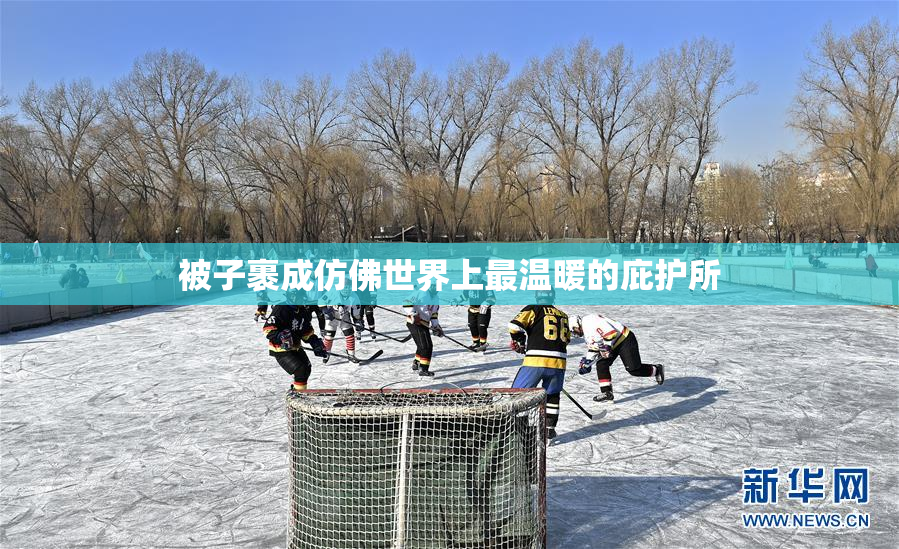 被子裹成仿佛世界上最温暖的庇护所