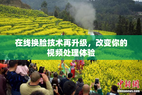 在线换脸技术再升级，改变你的视频处理体验