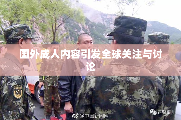 国外成人内容引发全球关注与讨论