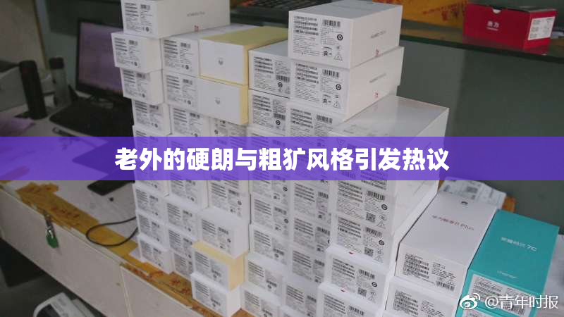 老外的硬朗与粗犷风格引发热议