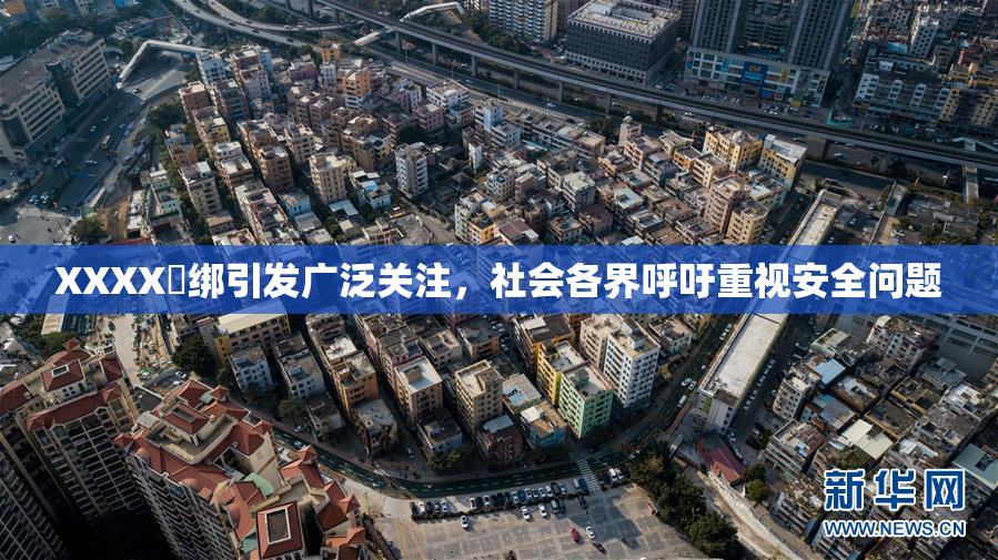XXXX秵绑引发广泛关注，社会各界呼吁重视安全问题