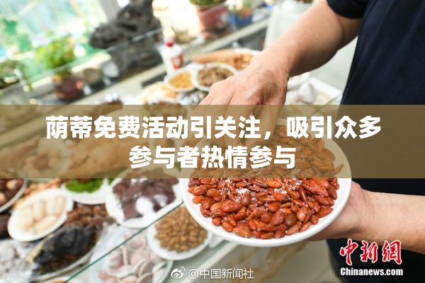 荫蒂免费活动引关注，吸引众多参与者热情参与