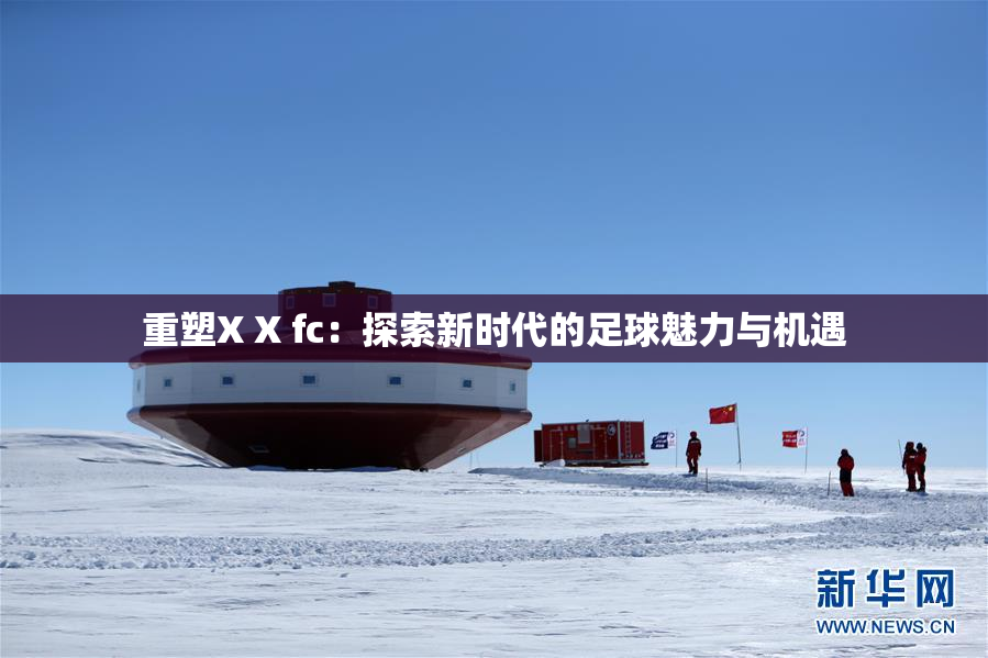 重塑X X fc：探索新时代的足球魅力与机遇