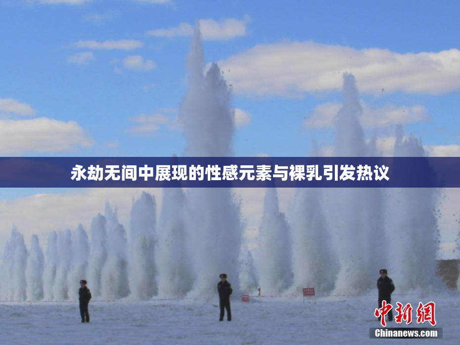 永劫无间中展现的性感元素与裸乳引发热议
