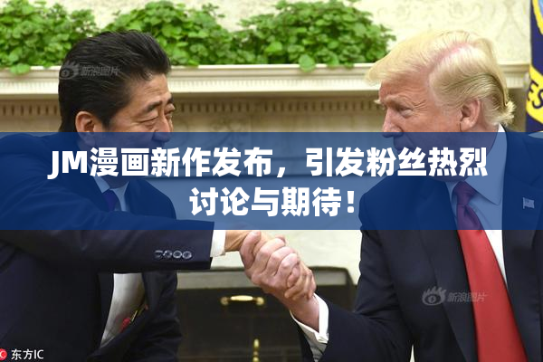 JM漫画新作发布，引发粉丝热烈讨论与期待！