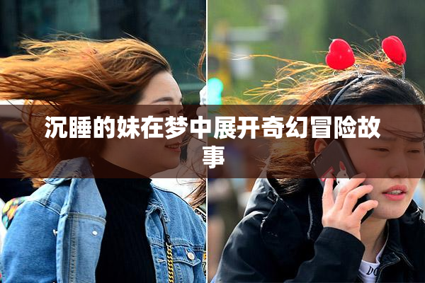 沉睡的妹在梦中展开奇幻冒险故事