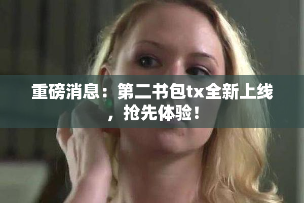 重磅消息：第二书包tx全新上线，抢先体验！