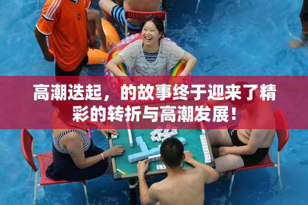 高潮迭起，的故事终于迎来了精彩的转折与高潮发展！