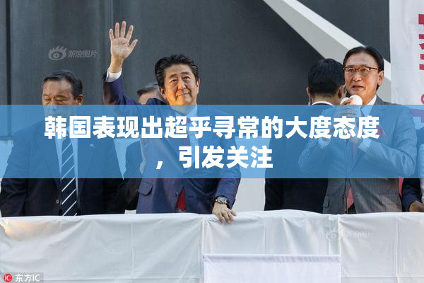 韩国表现出超乎寻常的大度态度，引发关注