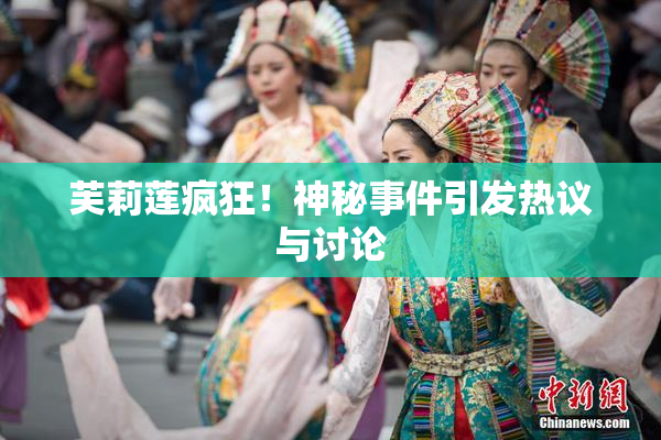 芙莉莲疯狂！神秘事件引发热议与讨论
