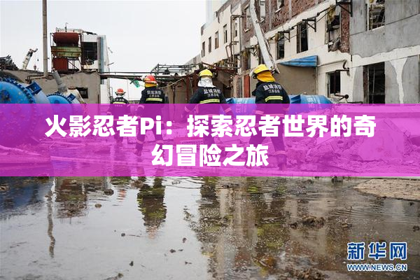 火影忍者Pi：探索忍者世界的奇幻冒险之旅