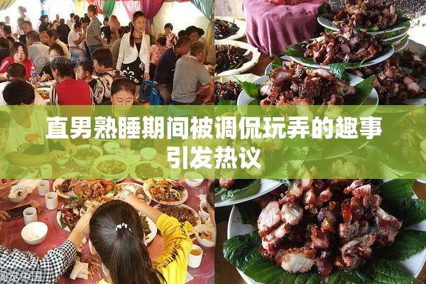 直男熟睡期间被调侃玩弄的趣事引发热议
