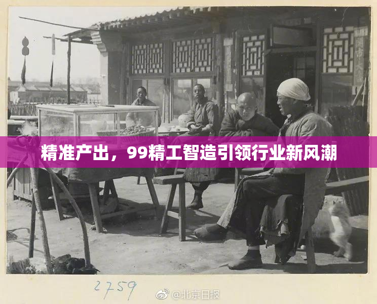 精准产出，99精工智造引领行业新风潮