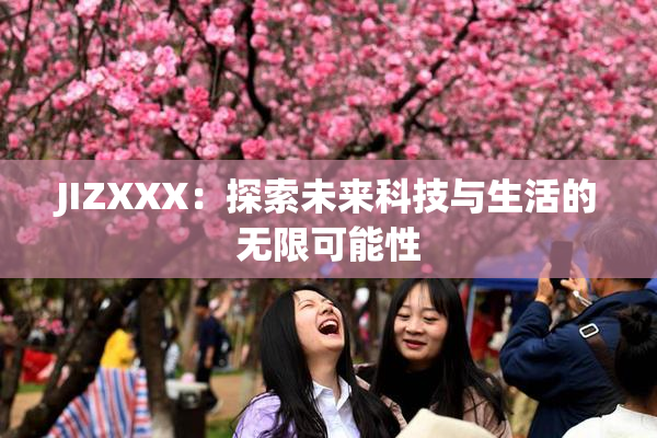 JIZXXX：探索未来科技与生活的无限可能性