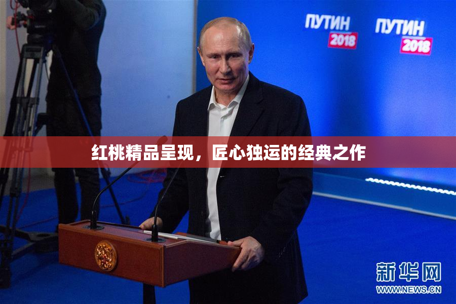 红桃精品呈现，匠心独运的经典之作