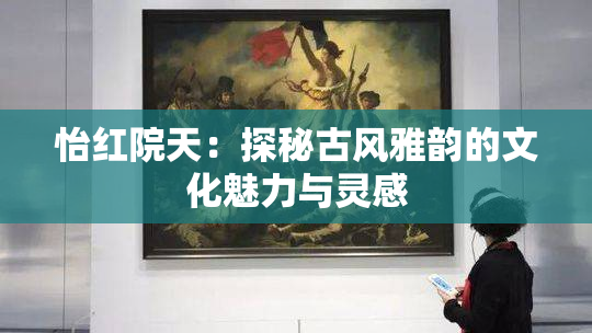 怡红院天：探秘古风雅韵的文化魅力与灵感