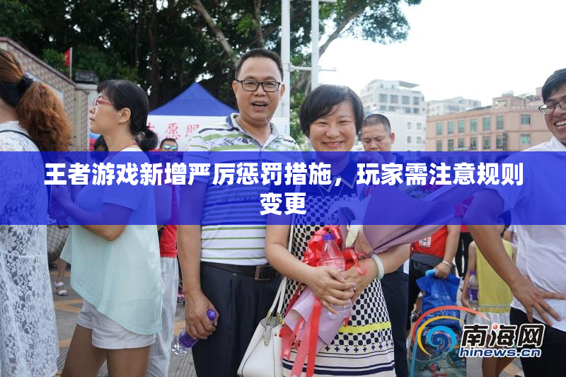 王者游戏新增严厉惩罚措施，玩家需注意规则变更
