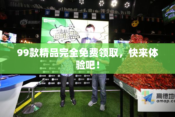 99款精品完全免费领取，快来体验吧！