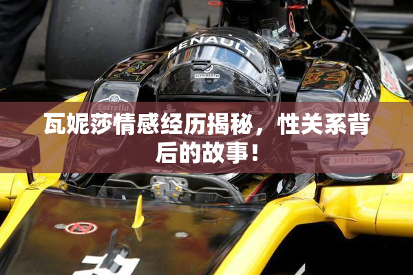 瓦妮莎情感经历揭秘，性关系背后的故事！