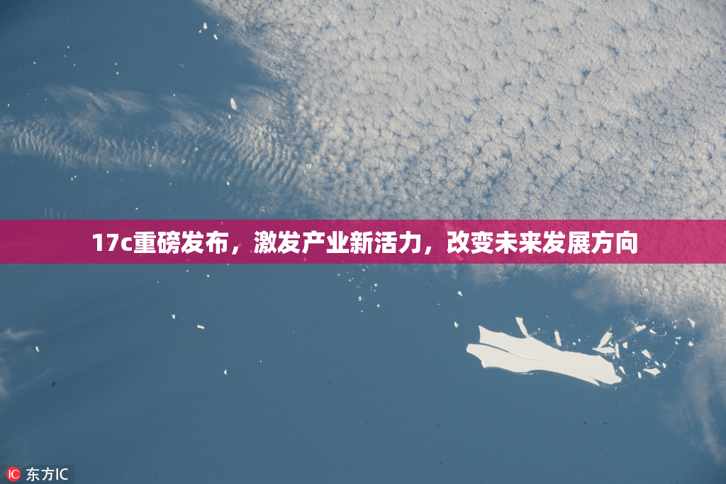 17c重磅发布，激发产业新活力，改变未来发展方向