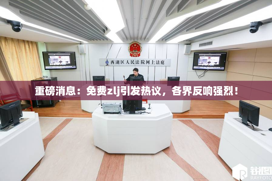 重磅消息：免费zlj引发热议，各界反响强烈！