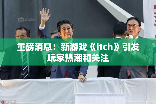 重磅消息！新游戏《itch》引发玩家热潮和关注