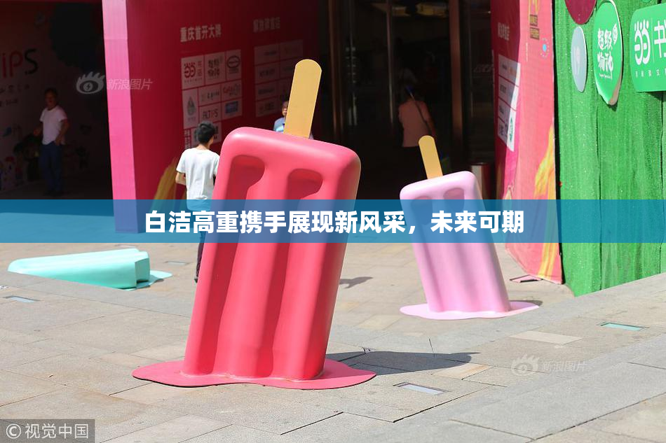 白洁高重携手展现新风采，未来可期